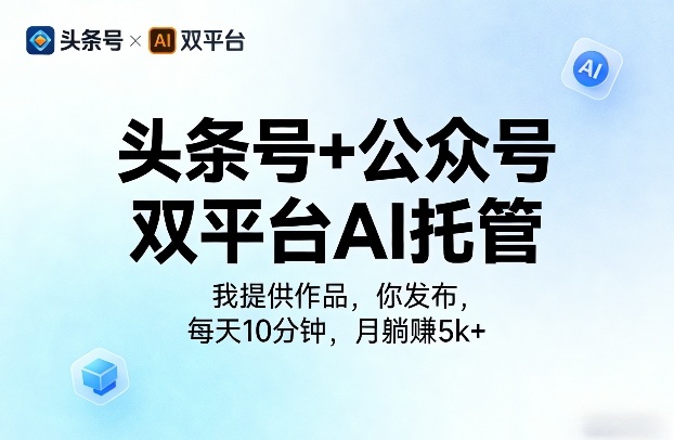 头条号+公众号双平台AI托管，我提供作品，你发布，每天10分钟，月躺賺5k+