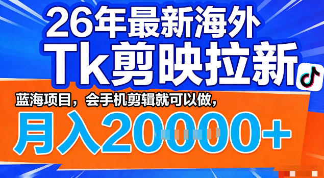 26年最新海外tk拉新掘金，蓝海项目，会手机剪辑就可以做，月入2w＋