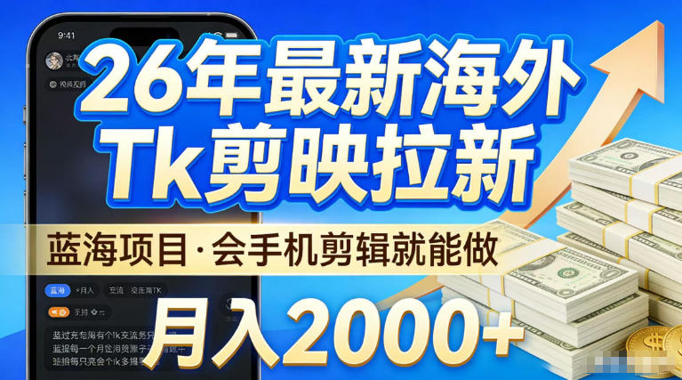 2026最新海外TK剪映拉新，当下真正蓝海项目，会基础手机剪辑就能做，单月稳入2W+【揭秘】 |