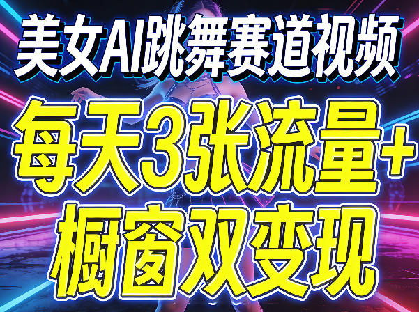 美女AI跳舞赛道视频，每天3张流量+橱窗双变现，新手保姆级制作教学 |