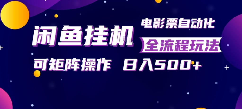 闲鱼全自动售卖电影票，全程挂G，可矩阵操作，小白轻松上手日入5张，稳定副业【揭秘】 |