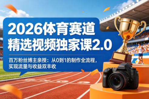 2026体育赛道精选视频独家课2.0，百万粉丝博主亲授：从0到1的制作全流程，实现流量与收益双丰收 |