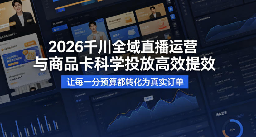 2026千川全域直播运营跟商品卡，科学投放，高效提效，让每一分预算都转化为真实订单 |