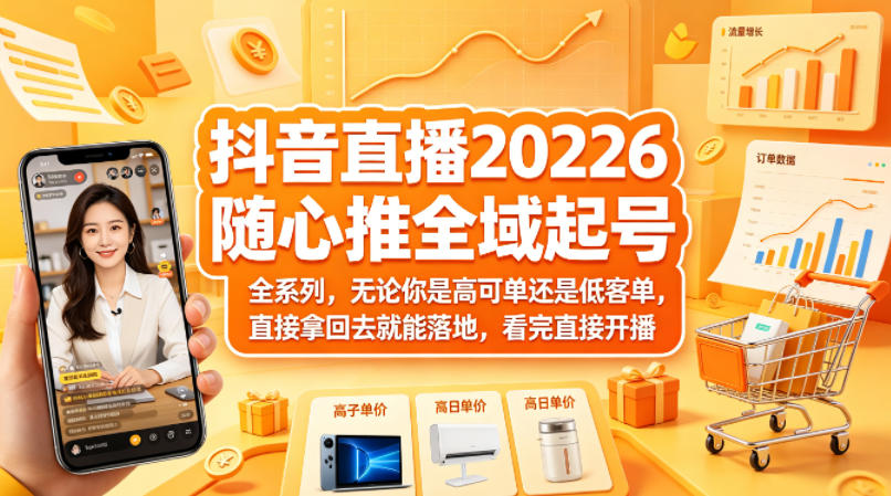 抖音直播2026随心推全域起号全系列，无论你是高可单还是低客单，直接拿回去就能落地，看完直接开播（更新0418）