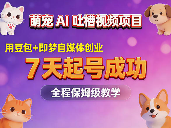 萌宠AI吐槽视频项目，用豆包+即梦自媒体创业，7天起号成功，全程保姆级教学