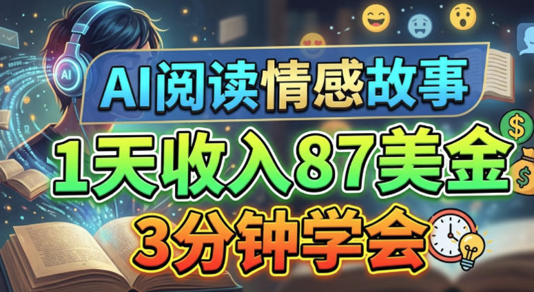 AI阅读情感故事，1天收入87美刀，3分钟学会，0门槛