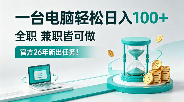 一台电脑轻松日入100＋，全职/副业皆可做，官方26年新出任务
