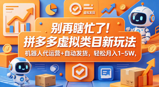 别再瞎忙了！拼多多虚拟类目新玩法，机器人代运营+自动发货，轻松月入1-5W