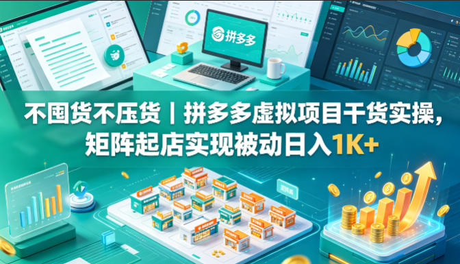 不囤货不压货｜拼多多虚拟项目干货实操，矩阵起店实现被动日入1K+