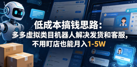 低成本搞钱思路：多多虚拟类目机器人解决发货和客服，不用盯店也能月入1-5W