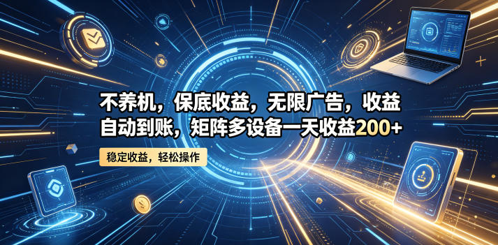 不养机，保底收益，无限广告，收益自动到账，矩阵多设备一天收益200+