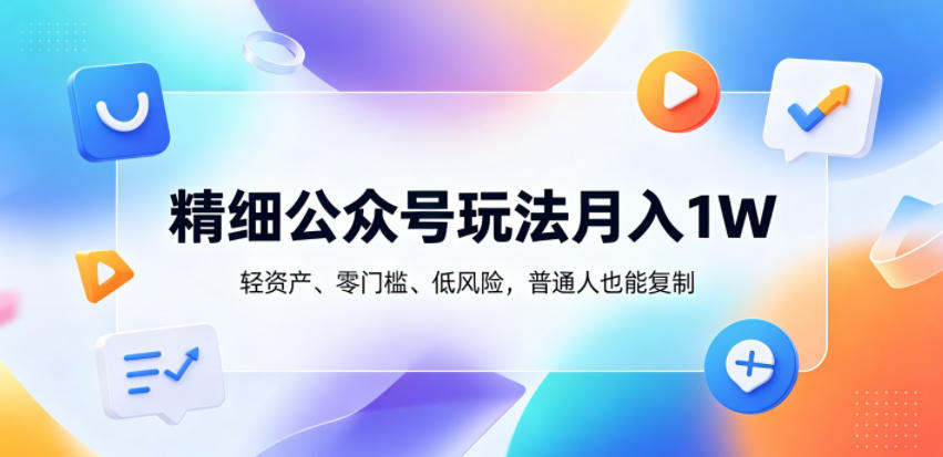 精细公众号玩法月入1W，轻资产、零门槛、低风险，普通人也能复制