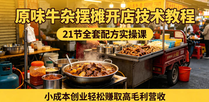 原味牛杂摆摊开店技术教程，21节全套配方实操课，小成本创业轻松賺取高毛利营收