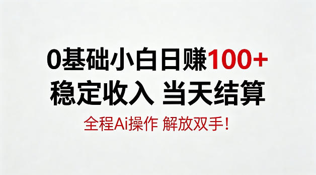0基础小白，日賺100+，稳定收入当天结算，全程Ai操作，解放双手
