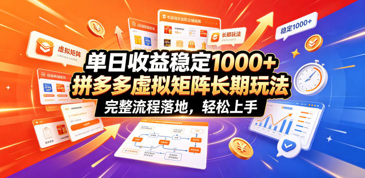 单日收益稳定1000+，拼多多虚拟矩阵长期玩法，完整流程落地，轻松上手