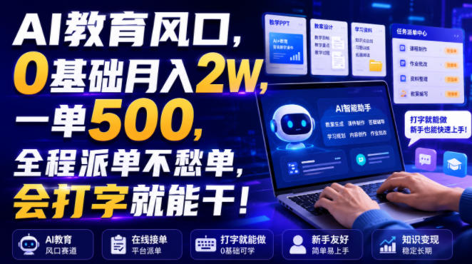 AI教育风口，0基础月入2W，一单500，全程派单不愁单，会打字就能干