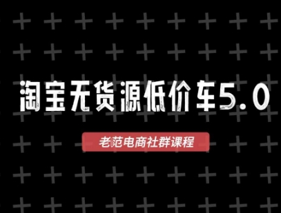 淘宝无货源低价车5.0，​2026最新VIP淘宝无货源课程，1688代发，蓝海选品，零成本创业首选（更新26年8月3日）