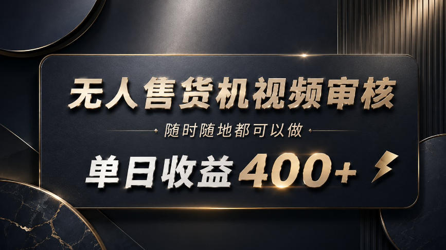 无人售货机视频审核，随时随地都可以做，单日收益400+，有手就能做