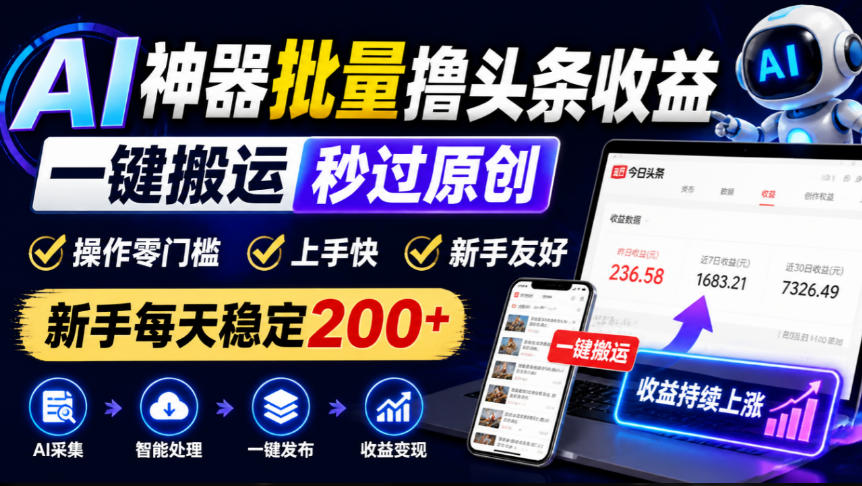 AI神器批量撸头条收益，一键搬运秒过原创，操作零门槛上手快，新手每天稳定200+