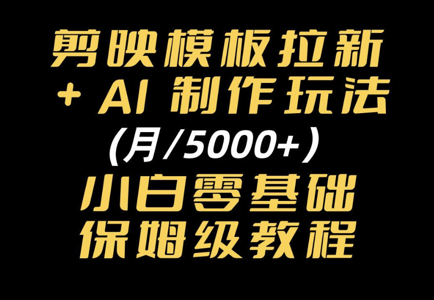 剪映模板拉新｜小白可上手的AI变现思路，完整实操SOP分享