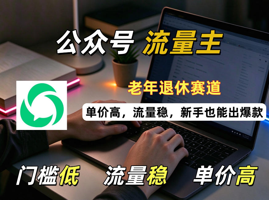 公众号老年退休赛道流量主项目，门槛低、流量稳、单价高，新手也能轻松做出爆款