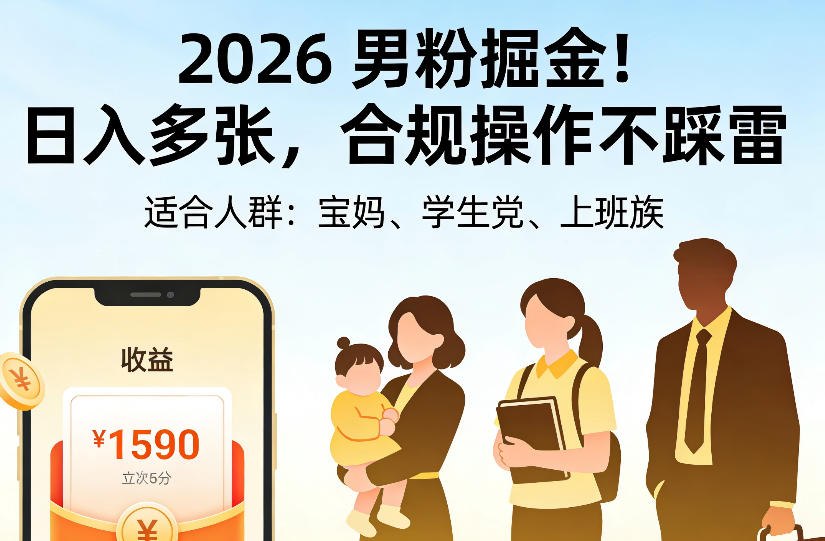 2026男粉掘金项目,日入多张,合规操作不踩雷,3分钟一个原创,当天可变现,适合宝妈、学生党、上班族
