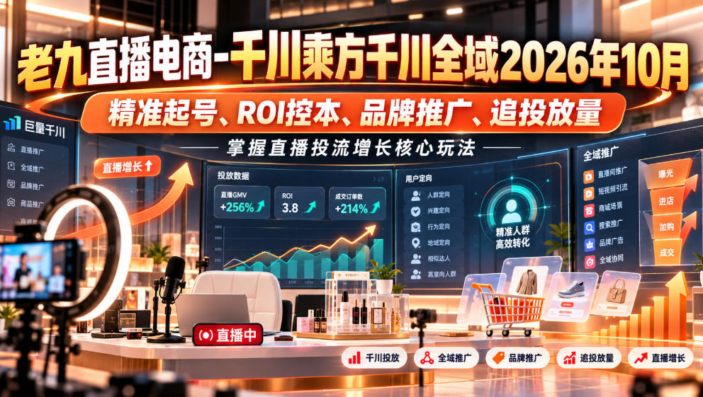 老九直播电商-千川乘方千川全域2026年10月，精准起号、ROI控本、品牌推广、追投放量，掌握直播投流增长核心玩法